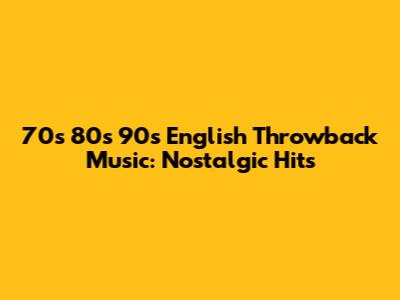 70s 80s 90s English Throwback Music: Nostalgic Hits