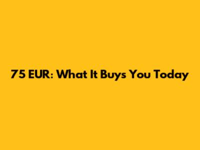 75 EUR: What It Buys You Today