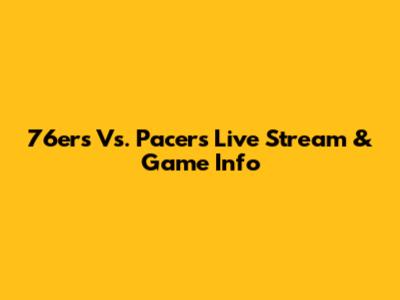 76ers Vs. Pacers Live Stream & Game Info