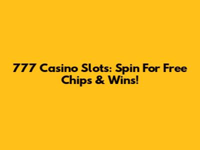 777 Casino Slots: Spin For Free Chips & Wins!