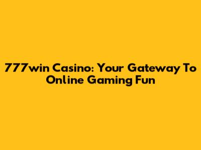 777win Casino: Your Gateway To Online Gaming Fun