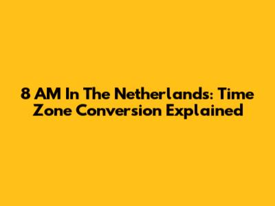 8 AM In The Netherlands: Time Zone Conversion Explained