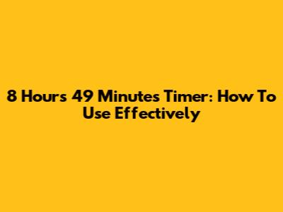 8 Hours 49 Minutes Timer: How To Use Effectively