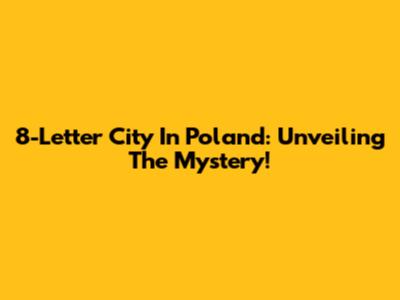 8-Letter City In Poland: Unveiling The Mystery!