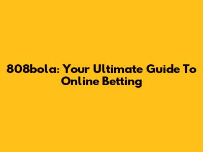 808bola: Your Ultimate Guide To Online Betting
