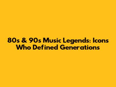 80s & 90s Music Legends: Icons Who Defined Generations