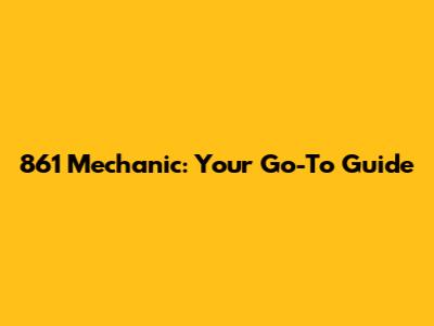 861 Mechanic: Your Go-To Guide