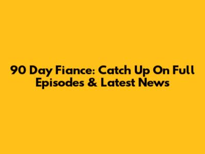90 Day Fiance: Catch Up On Full Episodes & Latest News