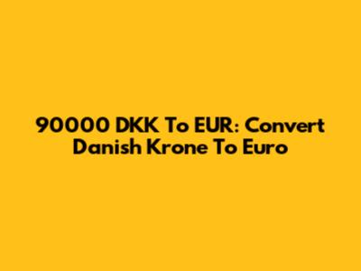 90000 DKK To EUR: Convert Danish Krone To Euro