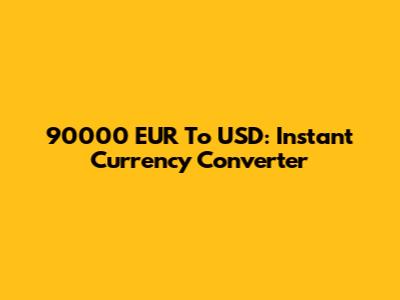 90000 EUR To USD: Instant Currency Converter