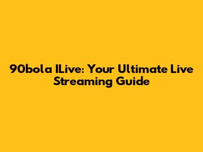 90bola ILive: Your Ultimate Live Streaming Guide