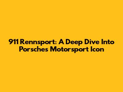 911 Rennsport: A Deep Dive Into Porsche's Motorsport Icon