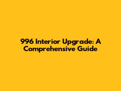996 Interior Upgrade: A Comprehensive Guide
