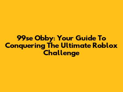 99se Obby: Your Guide To Conquering The Ultimate Roblox Challenge