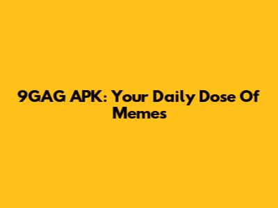 9GAG APK: Your Daily Dose Of Memes