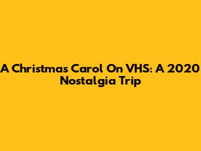 A Christmas Carol On VHS: A 2020 Nostalgia Trip