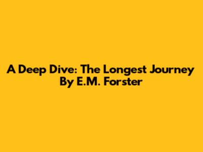 A Deep Dive: The Longest Journey By E.M. Forster