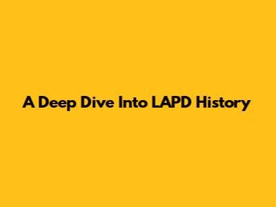 A Deep Dive Into LAPD History