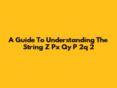 A Guide To Understanding The String Z Px Qy P 2q 2
