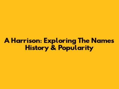 A Harrison: Exploring The Name's History & Popularity