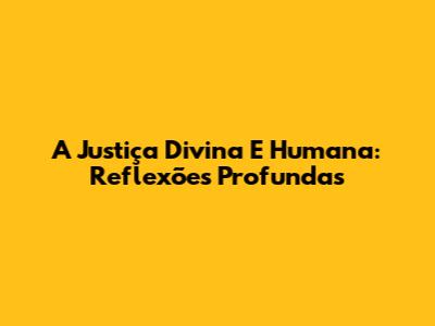 A Justiça Divina E Humana: Reflexões Profundas