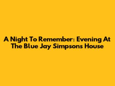 A Night To Remember: Evening At The Blue Jay Simpsons House