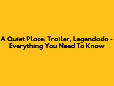 A Quiet Place: Trailer, Legendado - Everything You Need To Know