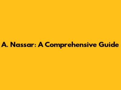 A. Nassar: A Comprehensive Guide