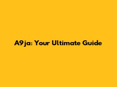 A9ja: Your Ultimate Guide
