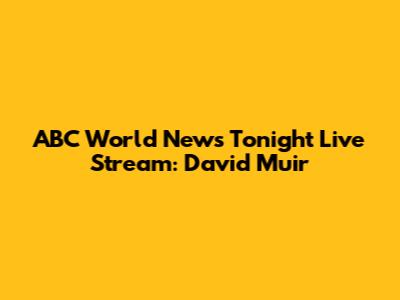 ABC World News Tonight Live Stream: David Muir