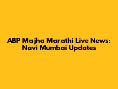 ABP Majha Marathi Live News: Navi Mumbai Updates
