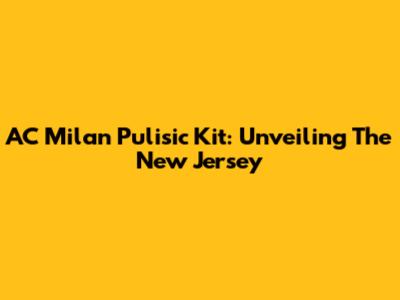 AC Milan Pulisic Kit: Unveiling The New Jersey