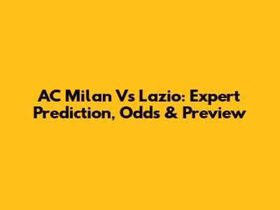AC Milan Vs Lazio: Expert Prediction, Odds & Preview