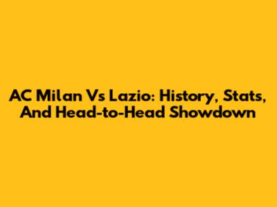 AC Milan Vs Lazio: History, Stats, And Head-to-Head Showdown