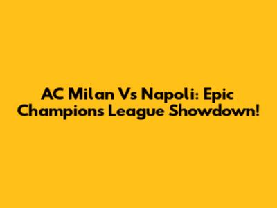 AC Milan Vs Napoli: Epic Champions League Showdown!
