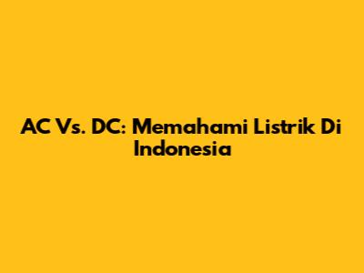 AC Vs. DC: Memahami Listrik Di Indonesia