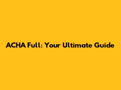 ACHA Full: Your Ultimate Guide