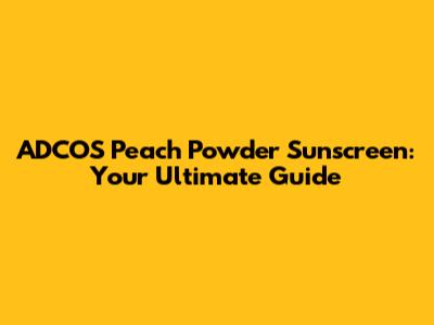 ADCOS Peach Powder Sunscreen: Your Ultimate Guide