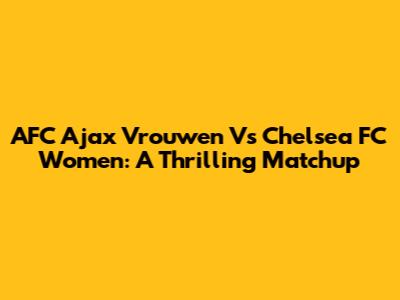 AFC Ajax Vrouwen Vs Chelsea FC Women: A Thrilling Matchup
