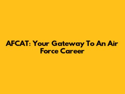AFCAT: Your Gateway To An Air Force Career