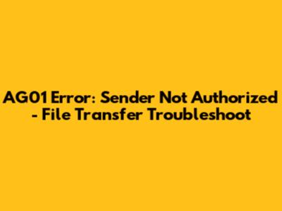 AG01 Error: Sender Not Authorized - File Transfer Troubleshoot