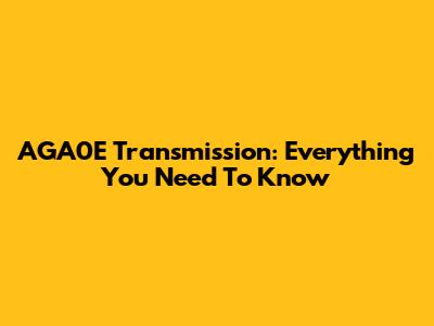 AGA0E Transmission: Everything You Need To Know