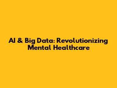 AI & Big Data: Revolutionizing Mental Healthcare
