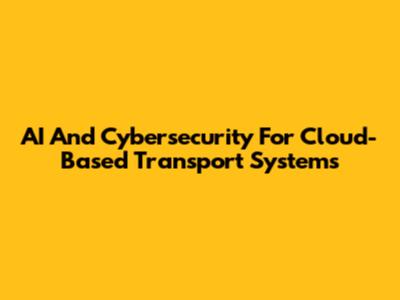 AI And Cybersecurity For Cloud-Based Transport Systems