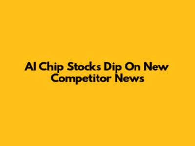 AI Chip Stocks Dip On New Competitor News