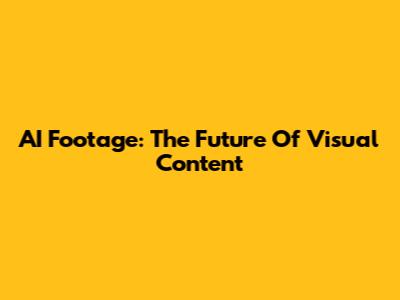 AI Footage: The Future Of Visual Content