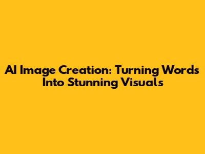 AI Image Creation: Turning Words Into Stunning Visuals