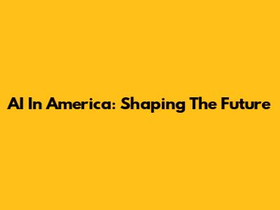 AI In America: Shaping The Future