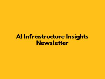 AI Infrastructure Insights Newsletter
