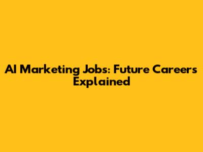 AI Marketing Jobs: Future Careers Explained